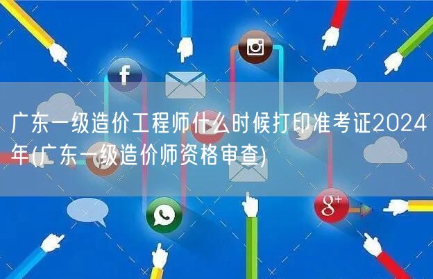 广东一级造价工程师2024年准考证打印时