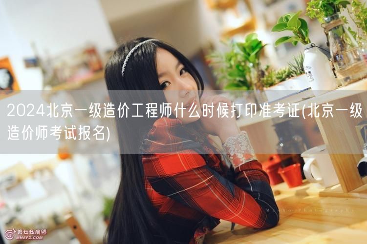 2024北京一级造价工程师准考证打印时间