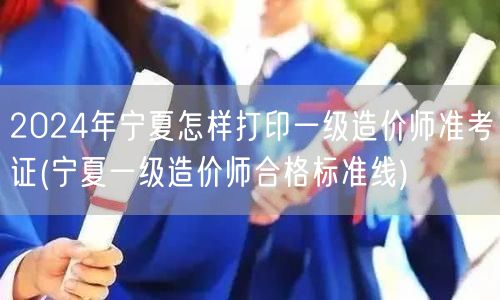 2024年宁夏一级造价师准考证打印流程及