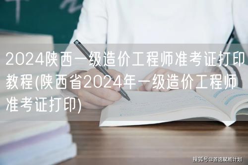 2024陕西一级造价工程师准考证打印教程