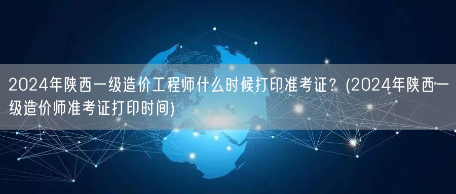 2024年陕西一级造价工程师准考证打印时