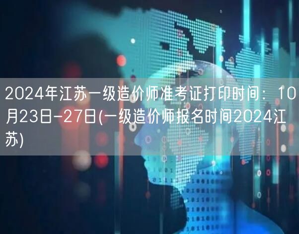 2024年江苏一级造价师准考证打印时间：