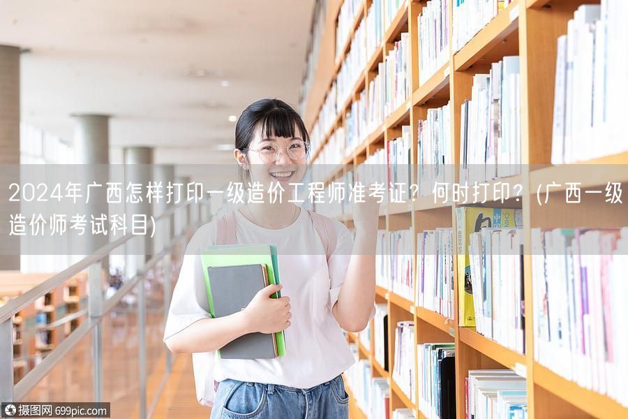 2024年广西一级造价工程师准考证打印时