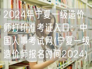 2024年宁夏一级造价师准考证打印入口：
