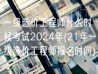 一级造价工程师什么时候考试2024年 2