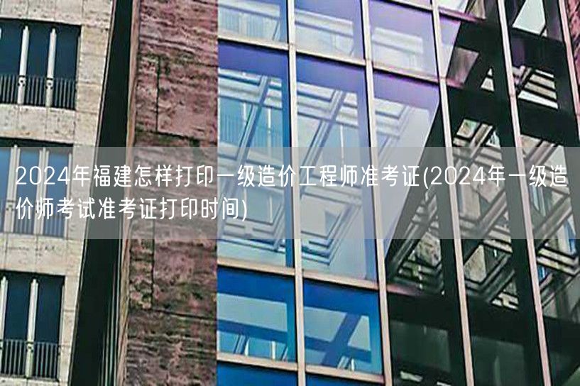 2024年福建一级造价工程师准考证打印流