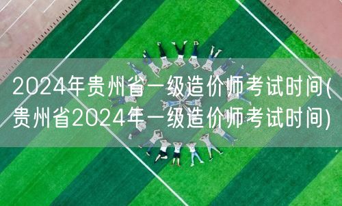 2024年贵州省一级造价师考试时间 官方