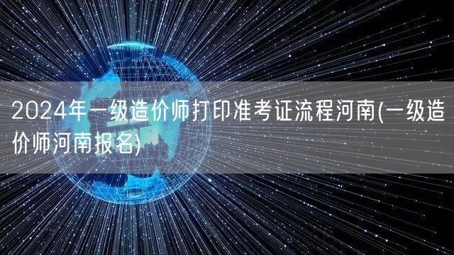 2024年一级造价师河南准考证打印流程与