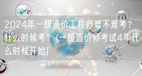 2024年一级造价工程师难不难考？什么时