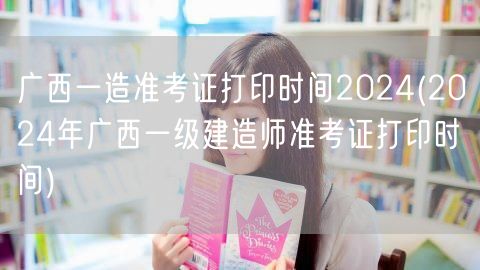 广西一造准考证打印时间2024 一建准考