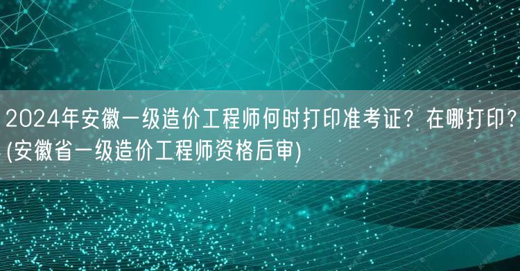 2024年安徽一级造价工程师准考证打印时