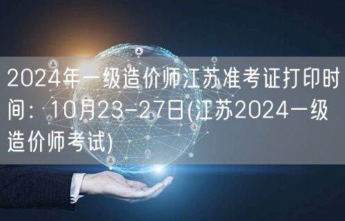 2024年一级造价师江苏准考证打印时间：