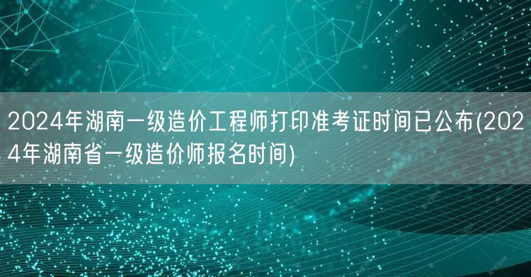 2024年湖南一级造价工程师打印准考证时