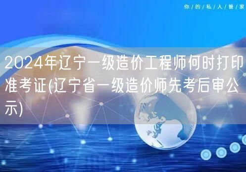 2024年辽宁一级造价工程师准考证打印时