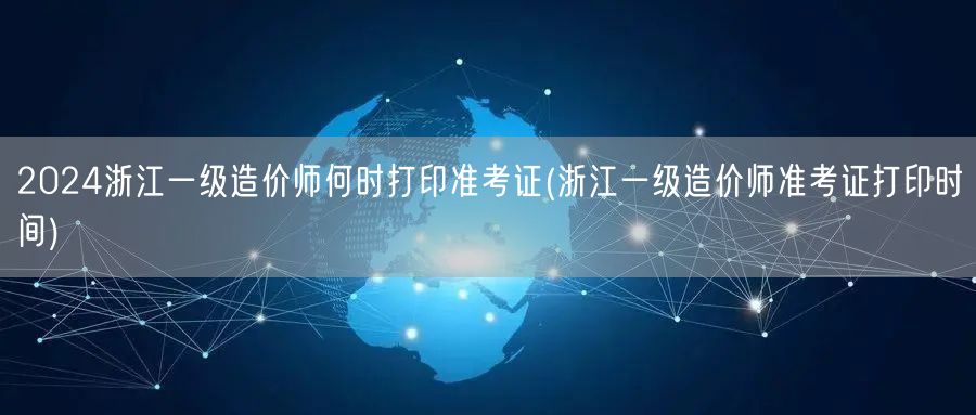 2024浙江一级造价师准考证打印时间 公