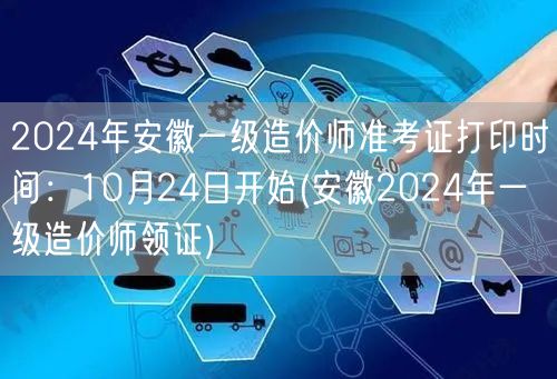 2024年安徽一级造价师准考证打印时间：