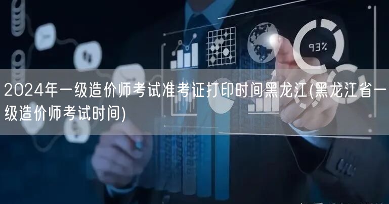 2024年黑龙江一级造价师考试准考证打印