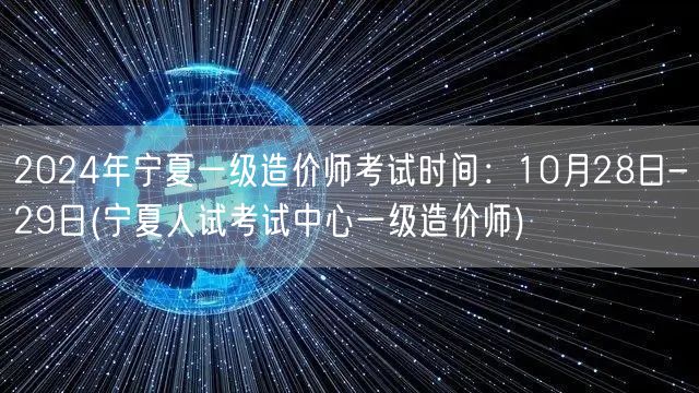 2024年宁夏一级造价师考试时间：10月