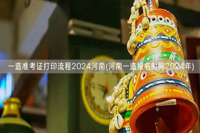 一造准考证打印流程2024河南 报名时间