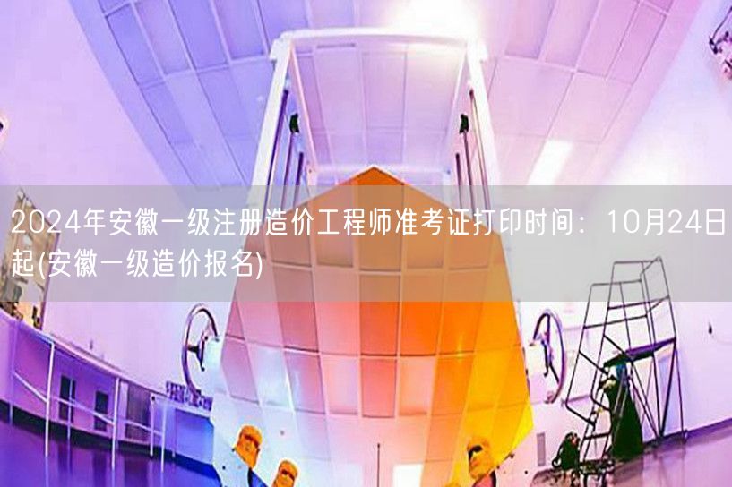 2024年安徽一级注册造价工程师准考证打