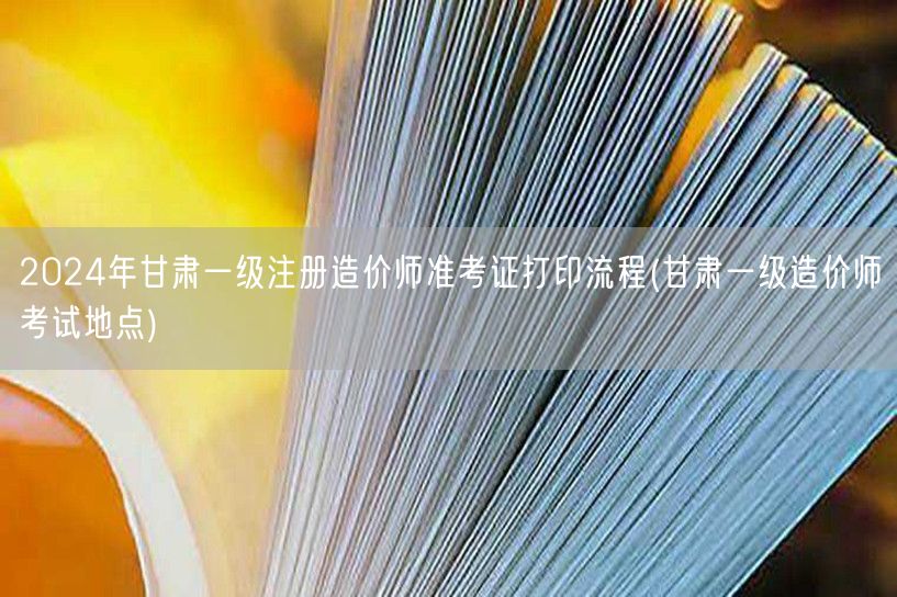 2024年甘肃一级注册造价师准考证打印流