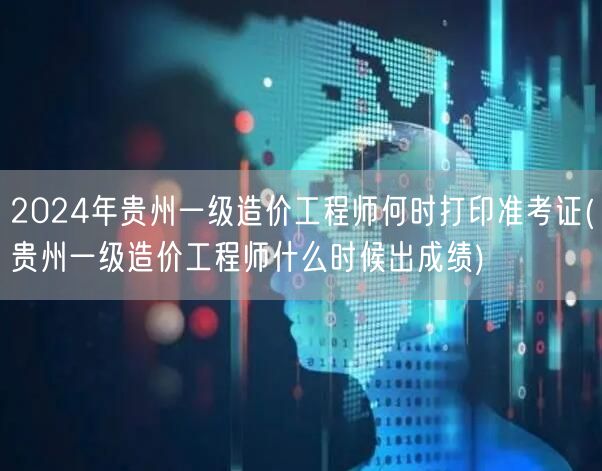 2024年贵州一级造价工程师准考证打印时