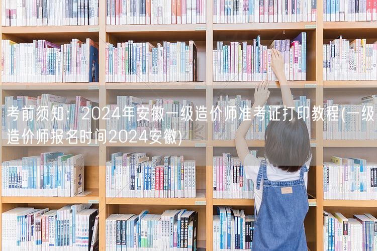 考前须知：2024年安徽一级造价师准考证