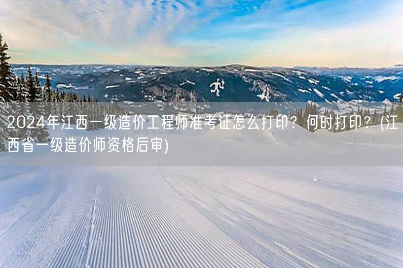 2024年江西一级造价工程师准考证打印方