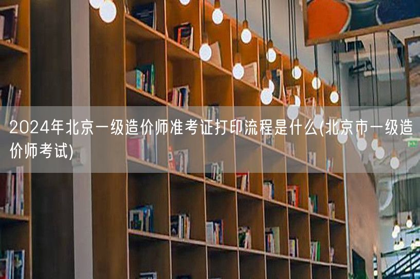 2024年北京一级造价师准考证打印流程及