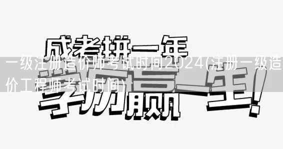 一级注册造价师考试时间2024 最新考试