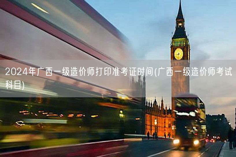 2024年广西一级造价师打印准考证时间及