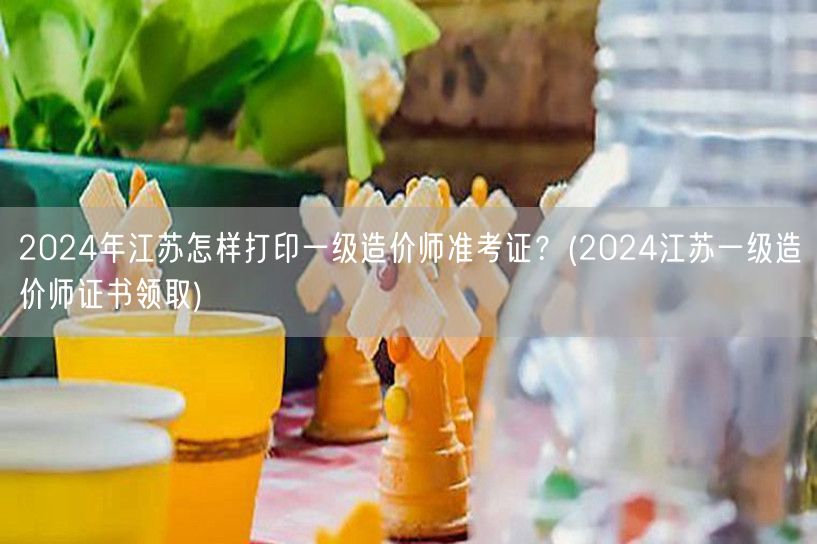 2024年江苏一级造价师准考证打印及证书