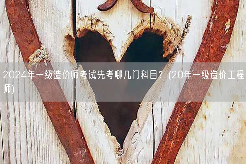 2024年一级造价师考试先考科目概览 2