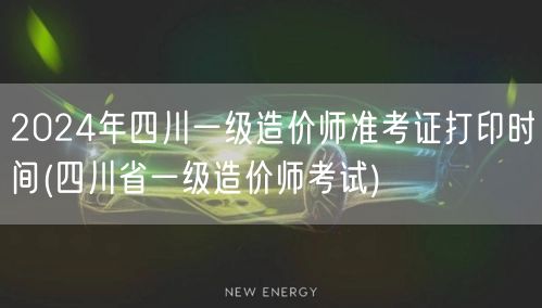 2024年四川一级造价师准考证打印时间 
