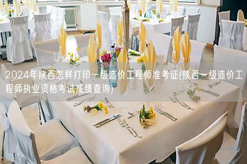 2024年陕西一级造价工程师准考证打印及
