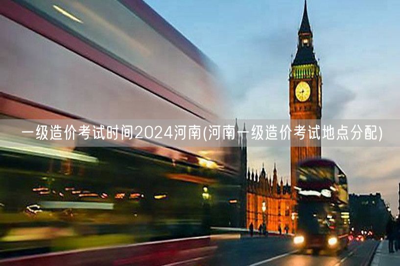 一级造价考试时间2024河南 考点分布信