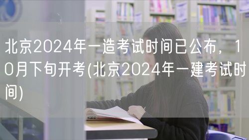 北京2024年一造考试时间已公布，10月