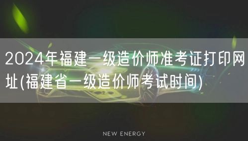 2024年福建一级造价师准考证打印网址 