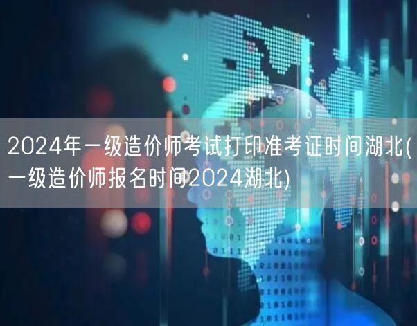 2024年一级造价师考试打印准考证时间湖