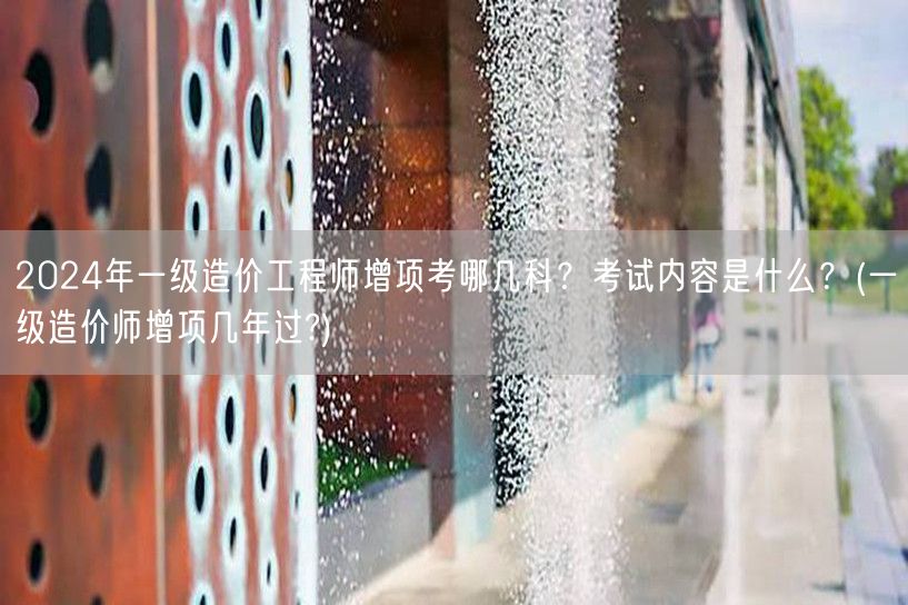 2024年一级造价工程师增项考试科目及内