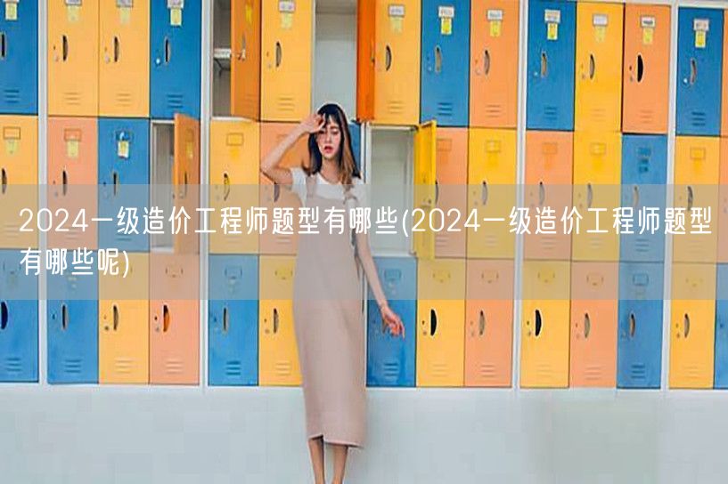 2024一级造价工程师题型概览