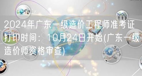 2024年广东一级造价工程师准考证打印时