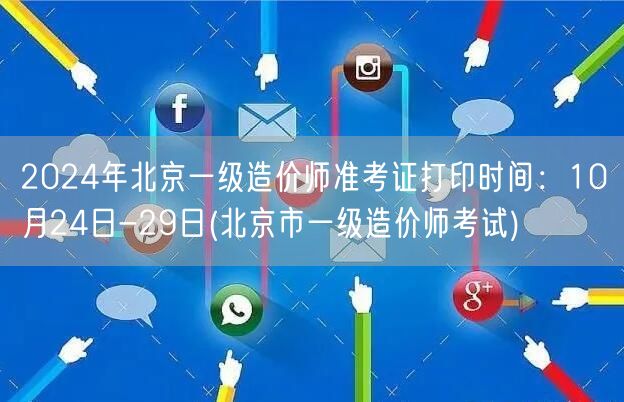2024年北京一级造价师准考证打印时间：
