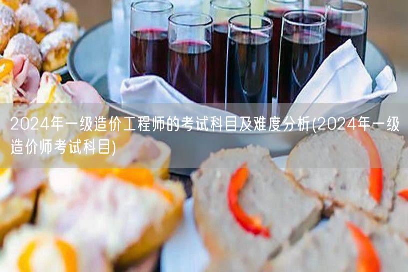 2024年一级造价工程师的考试科目及难度