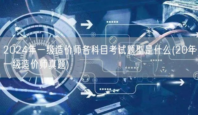 2024年一级造价师各科目考试题型是什么