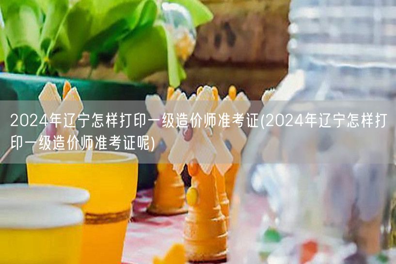 2024年辽宁一级造价师准考证打印步骤详