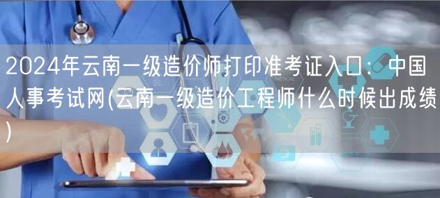 2024年云南一级造价师打印准考证入口：