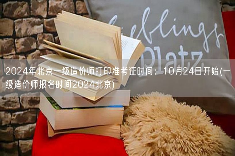 2024年北京一级造价师打印准考证时间：