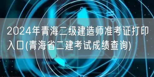 2024年青海二级建造师准考证打印入口 