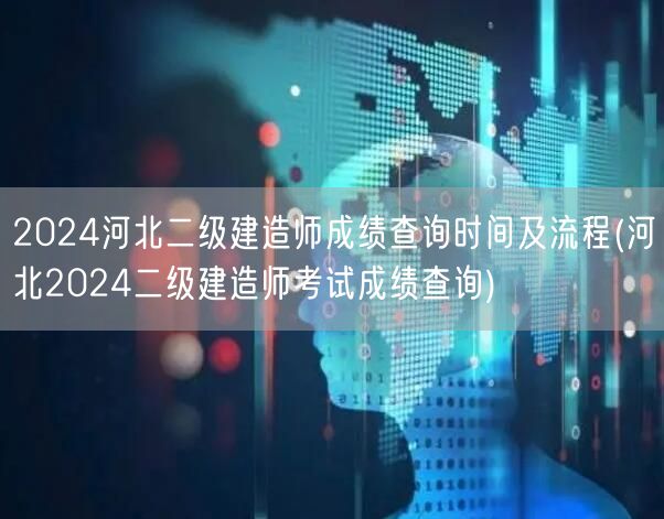 2024河北二级建造师成绩查询时间及流程
